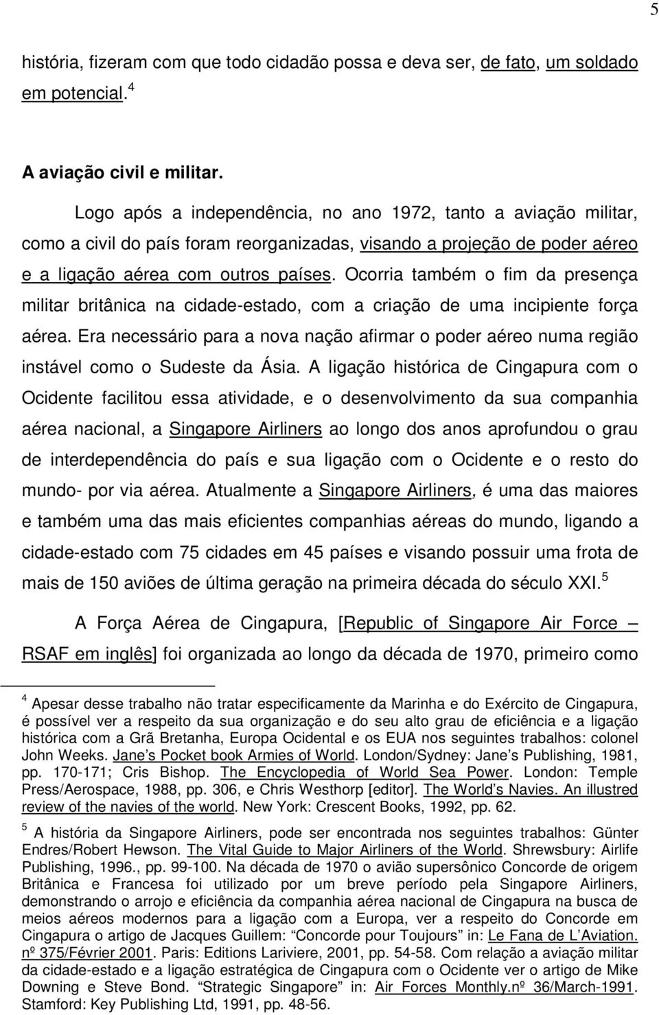 Ocorria também o fim da presença militar britânica na cidade-estado, com a criação de uma incipiente força aérea.