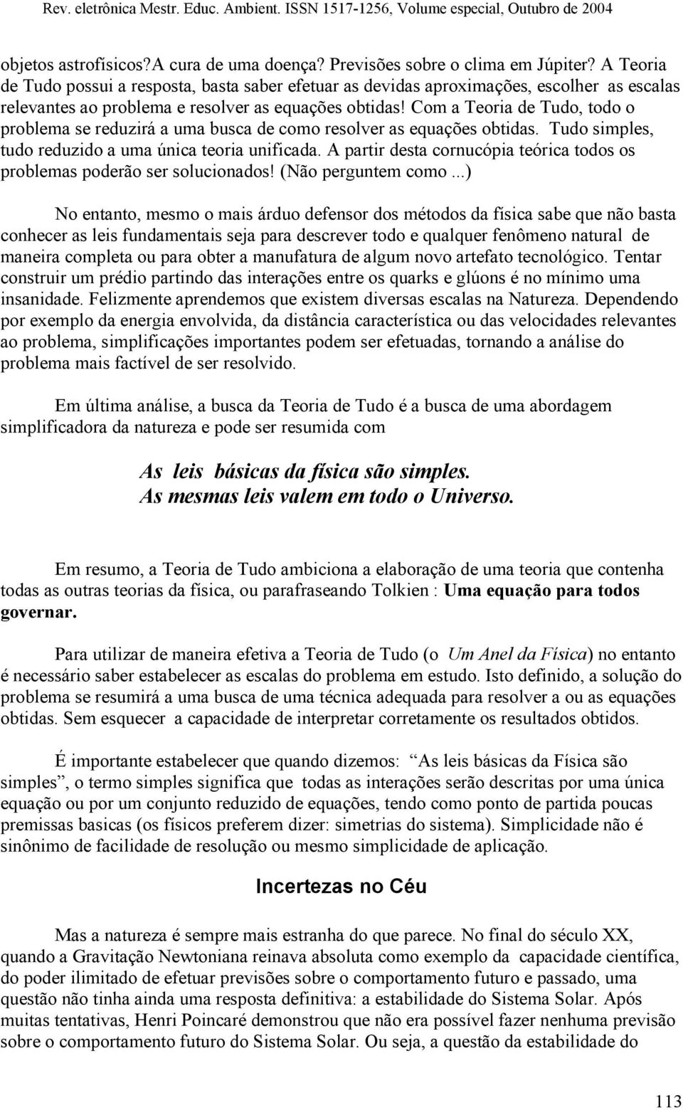 Com a Teoria de Tudo, todo o problema se reduzirá a uma busca de como resolver as equações obtidas. Tudo simples, tudo reduzido a uma única teoria unificada.