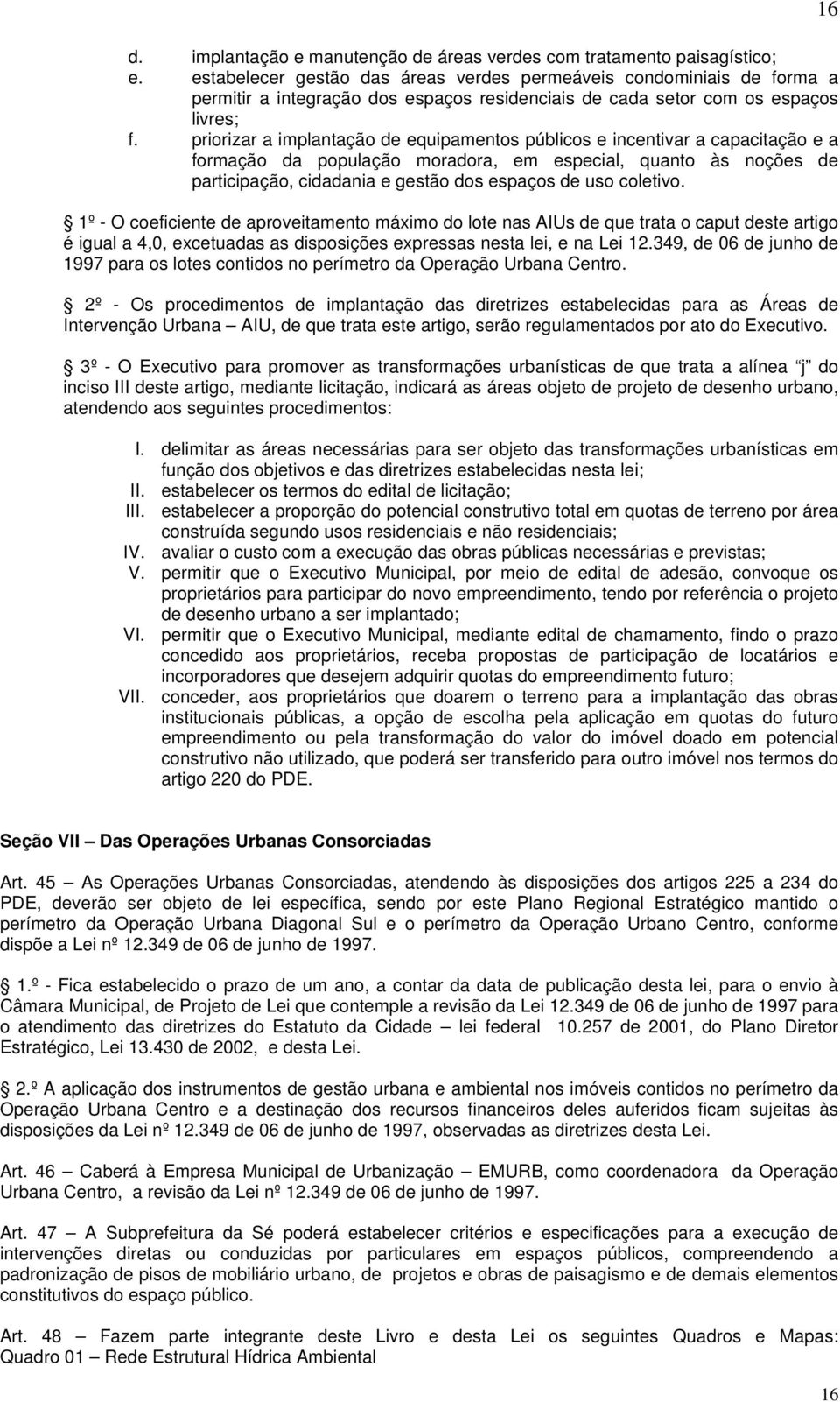 priorizar a implantação de equipamentos públicos e incentivar a capacitação e a formação da população moradora, em especial, quanto às noções de participação, cidadania e gestão dos espaços de uso