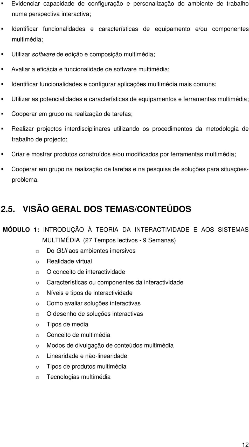 as potencialidades e características de equipamentos e ferramentas multimédia; Cooperar em grupo na realização de tarefas; Realizar projectos interdisciplinares utilizando os procedimentos da