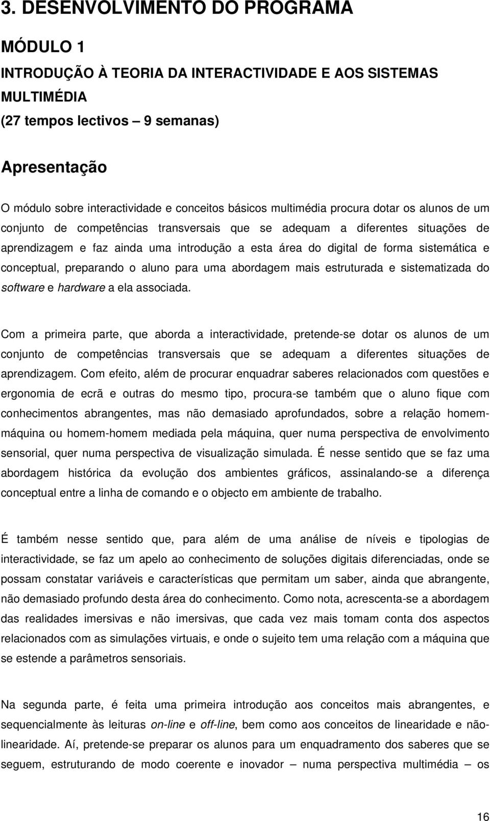 sistemática e conceptual, preparando o aluno para uma abordagem mais estruturada e sistematizada do software e hardware a ela associada.