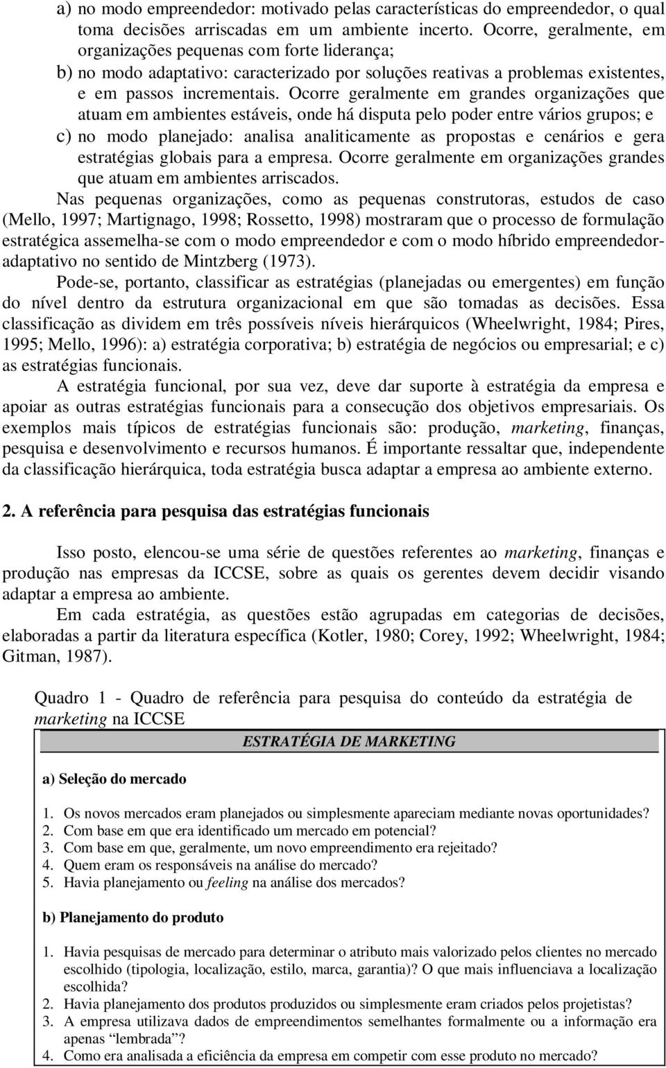 Ocorre geralmente em grandes organizações que atuam em ambientes estáveis, onde há disputa pelo poder entre vários grupos; e c) no modo planejado: analisa analiticamente as propostas e cenários e