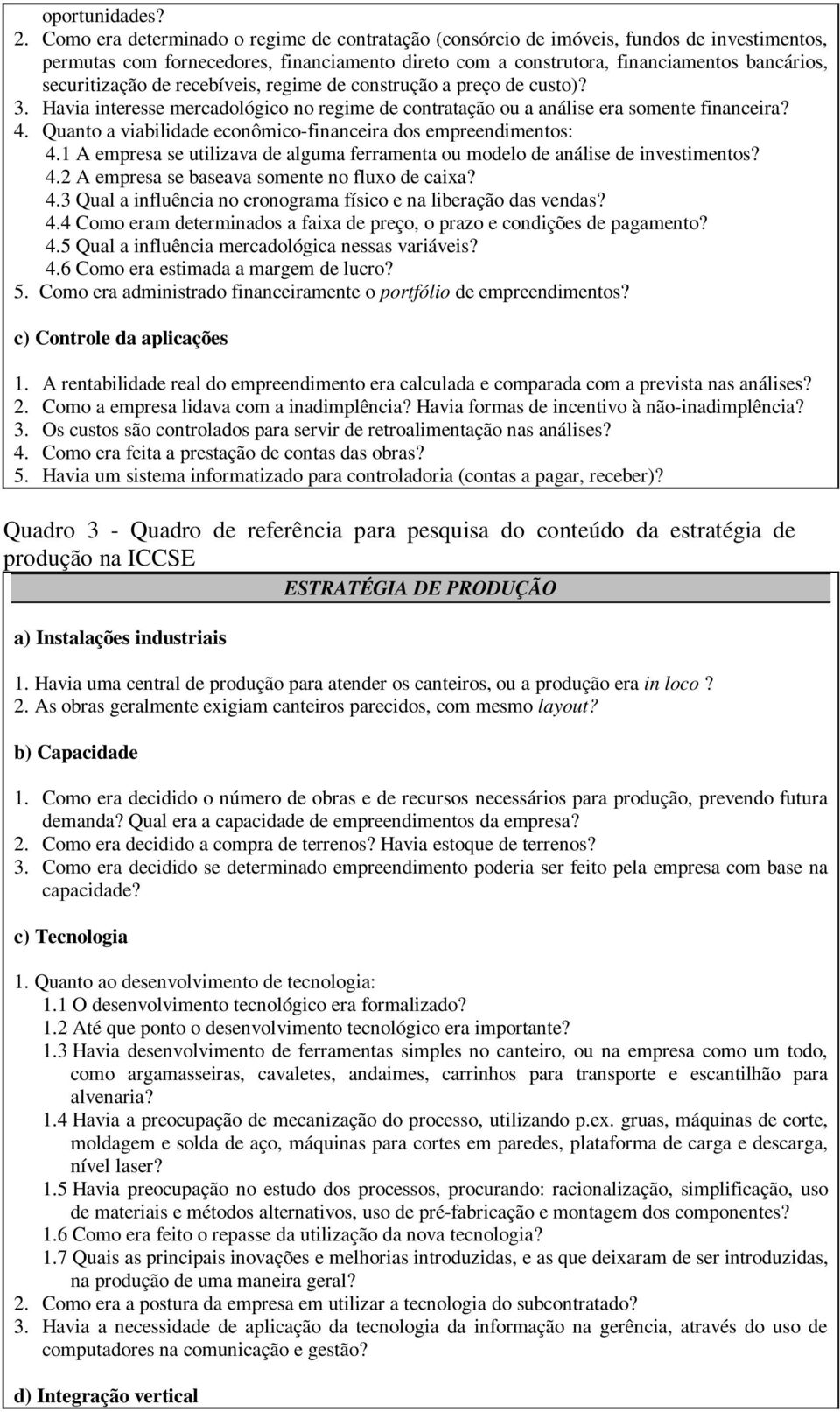 de recebíveis, regime de construção a preço de custo)? 3. Havia interesse mercadológico no regime de contratação ou a análise era somente financeira? 4.