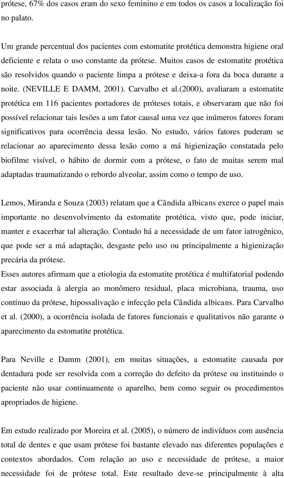 Muitos casos de estomatite protética são resolvidos quando o paciente limpa a prótese e deixa-a fora da boca durante a noite. (NEVILLE E DAMM, 2001). Carvalho et al.