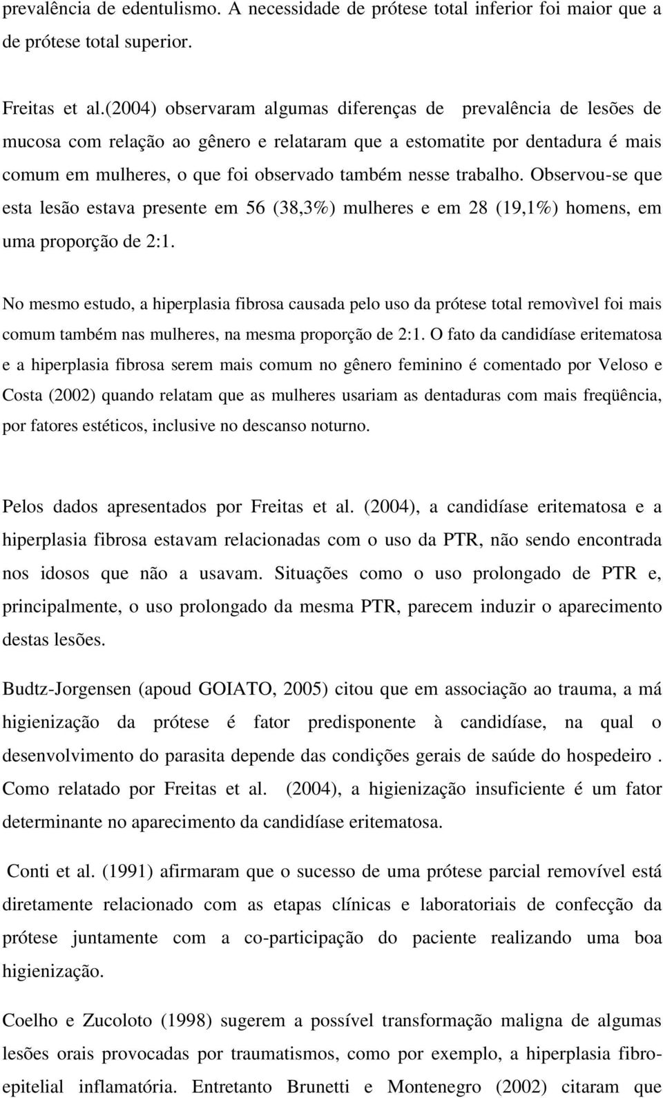 trabalho. Observou-se que esta lesão estava presente em 56 (38,3%) mulheres e em 28 (19,1%) homens, em uma proporção de 2:1.