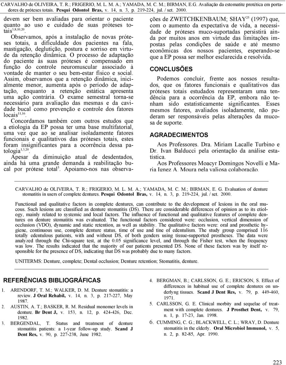 O processo de adaptação do paciente às suas próteses é compensado em função do controle neuromuscular associado à vontade de manter o seu bem-estar físico e social.