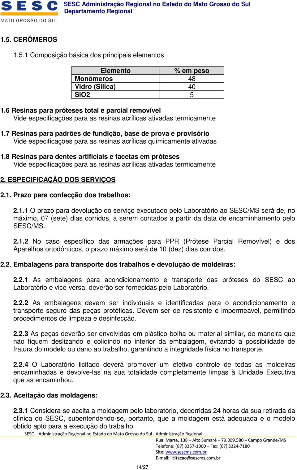 7 Resinas para padrões de fundição, base de prova e provisório Vide especificações para as resinas acrílicas quimicamente ativadas 1.