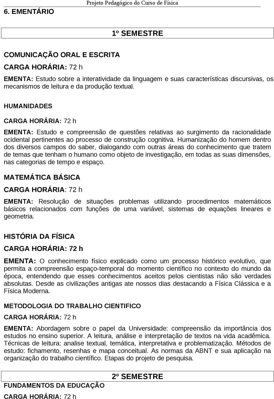 Humanização do homem dentro dos diversos campos do saber, dialogando com outras áreas do conhecimento que tratem de temas que tenham o humano como objeto de investigação, em todas as suas dimensões,