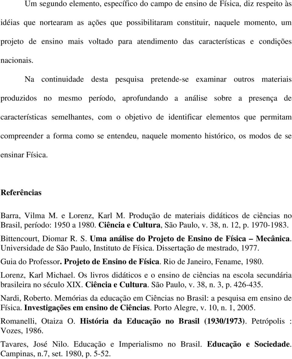 Na continuidade desta pesquisa pretende-se examinar outros materiais produzidos no mesmo período, aprofundando a análise sobre a presença de características semelhantes, com o objetivo de identificar