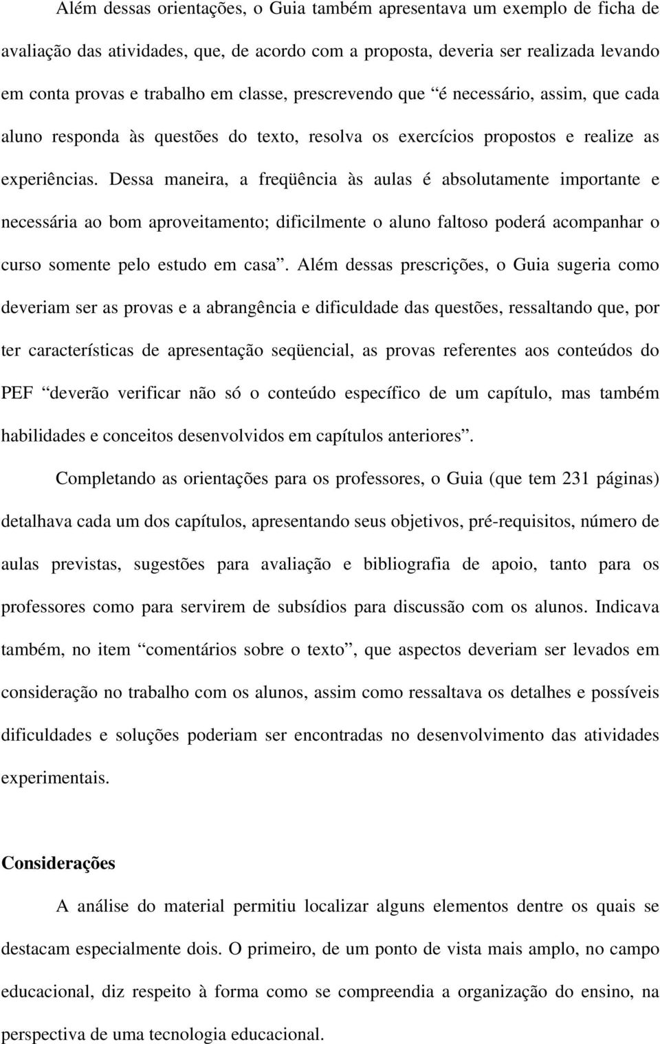 Dessa maneira, a freqüência às aulas é absolutamente importante e necessária ao bom aproveitamento; dificilmente o aluno faltoso poderá acompanhar o curso somente pelo estudo em casa.