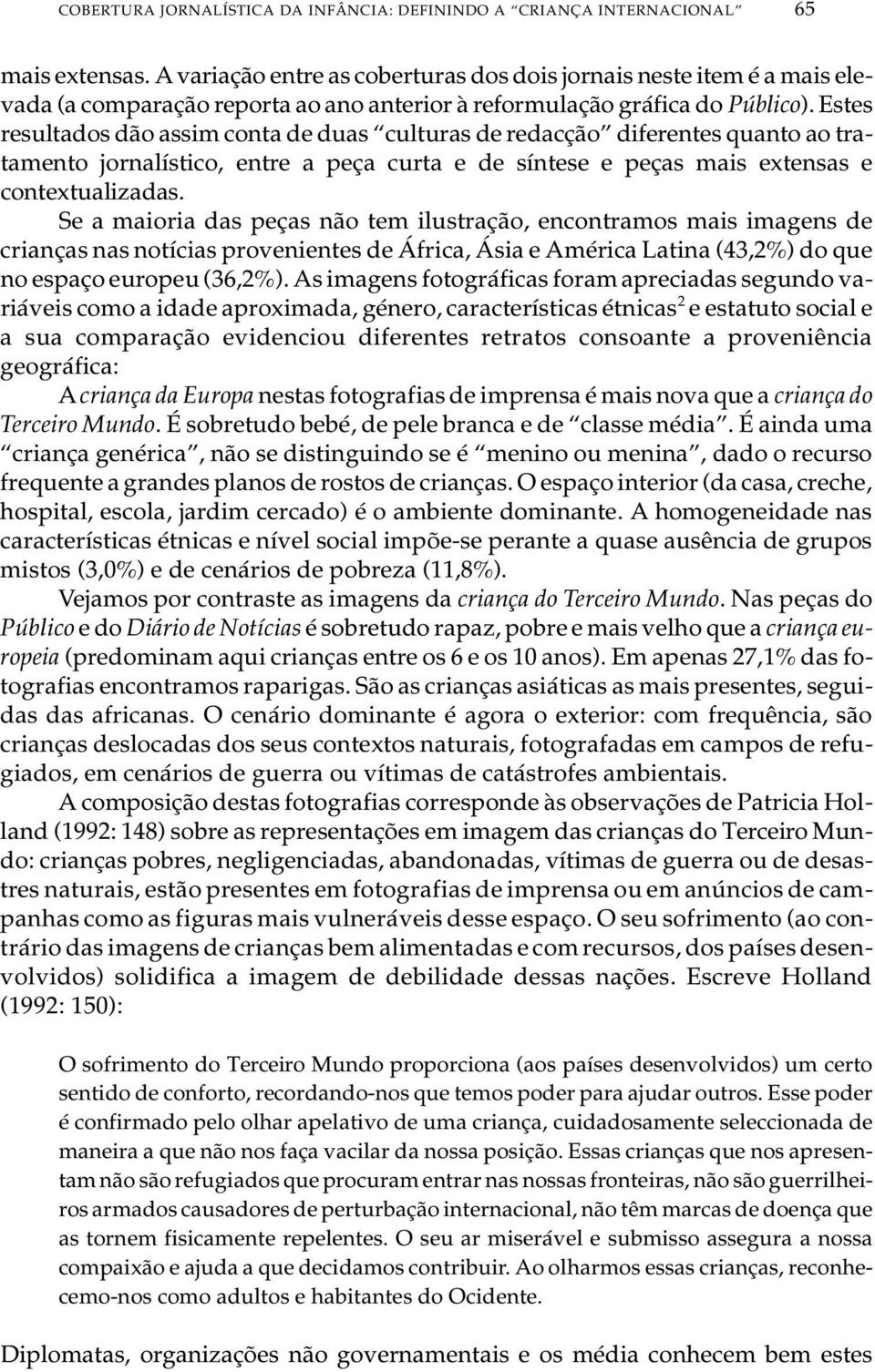 Estes resultados dão assim conta de duas culturas de redacção diferentes quanto ao tra - ta men to jor na lís ti co, entre a peça curta e de sín te se e peças mais ex ten sas e contextualizadas.