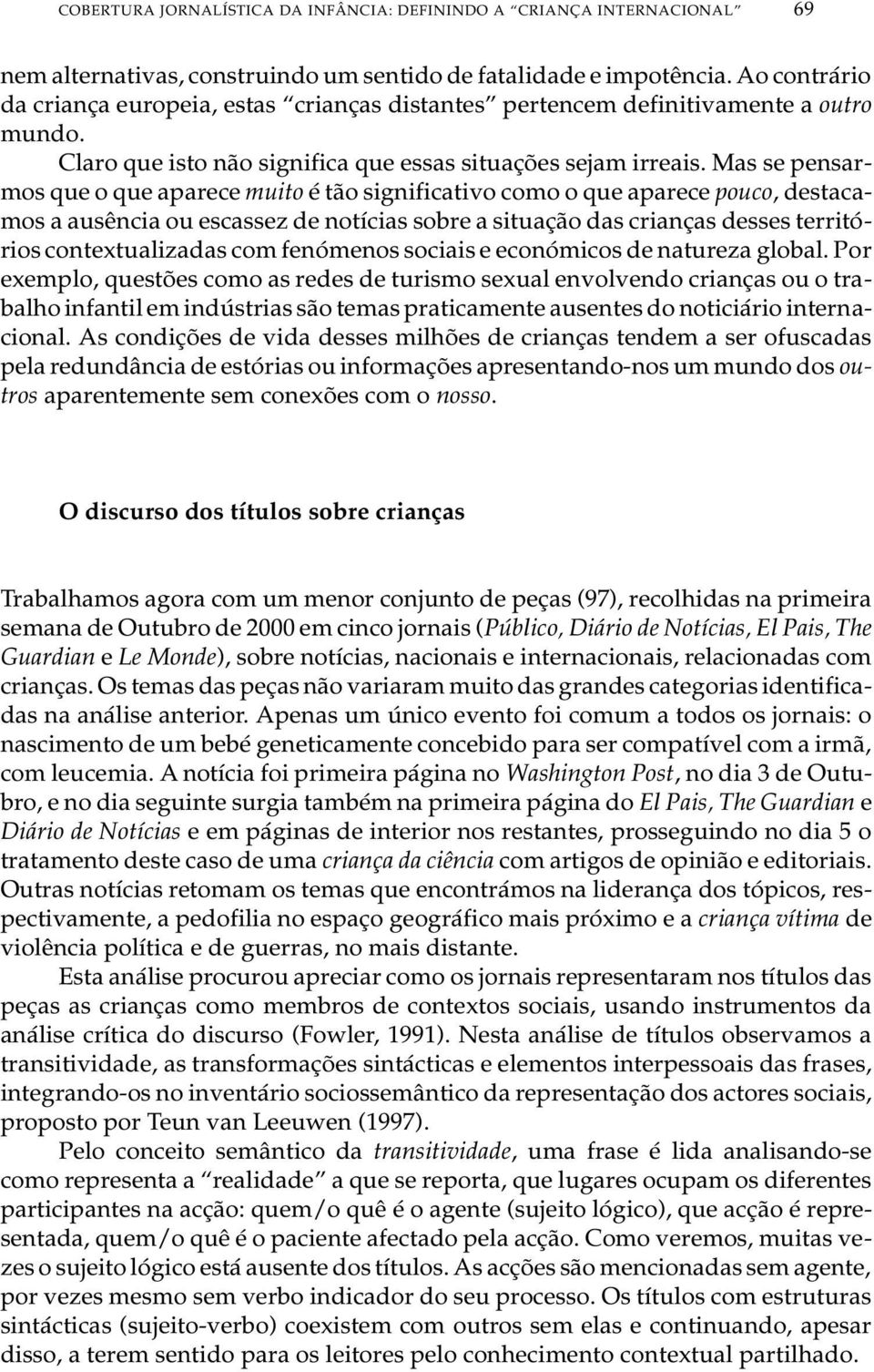 Mas se pen sar - mos que o que apa re ce mu i to é tão sig ni fi ca ti vo como o que apa re ce pou co, des ta ca - mos a au sên cia ou es cas sez de no tí ci as so bre a si tu a ção das cri an ças