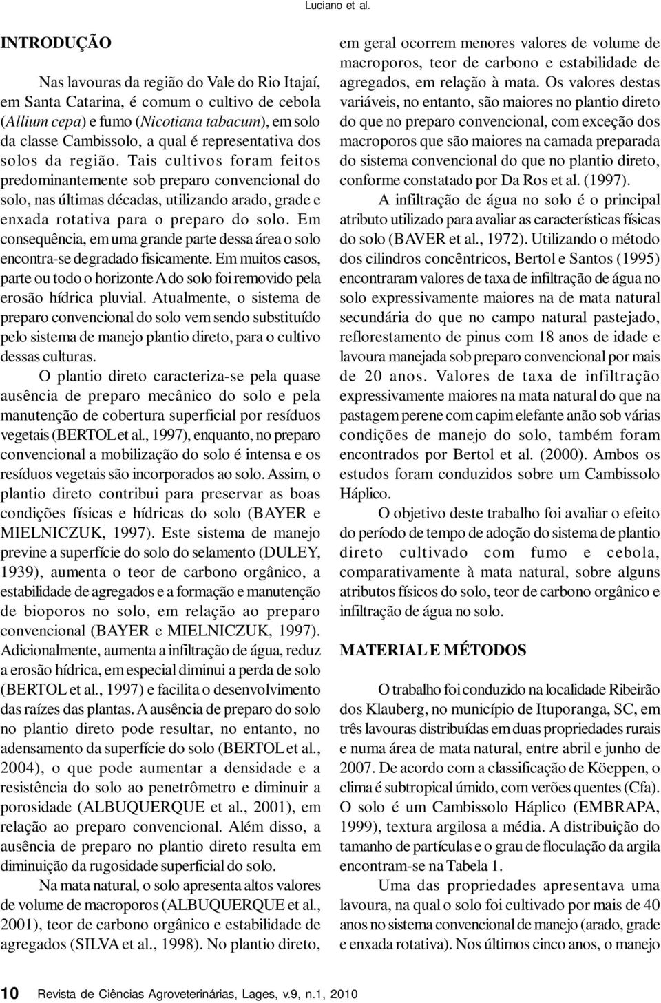 Em consequência, em uma grande parte dessa área o solo encontra-se degradado fisicamente. Em muitos casos, parte ou todo o horizonte A do solo foi removido pela erosão hídrica pluvial.