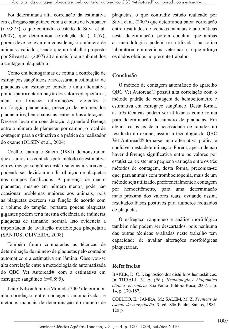 (2007), que determinou correlação de (r=0,57), porém deve-se levar em consideração o número de animais avaliados, sendo que no trabalho proposto por Silva et al.