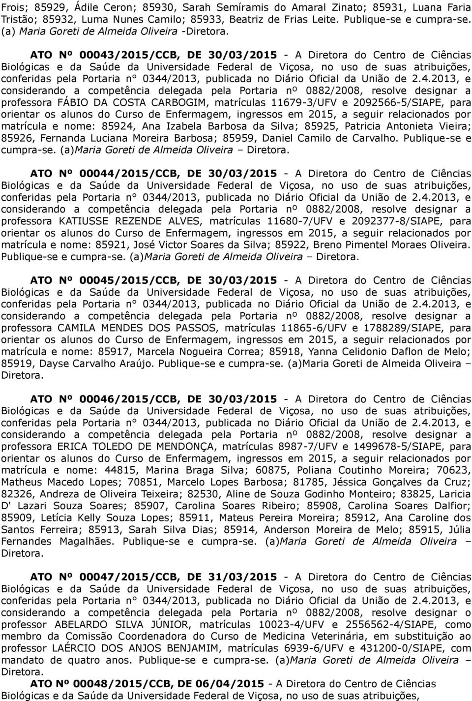 orientar os alunos do Curso de Enfermagem, ingressos em 2015, a seguir relacionados por matrícula e nome: 85924, Ana Izabela Barbosa da Silva; 85925, Patricia Antonieta Vieira; 85926, Fernanda