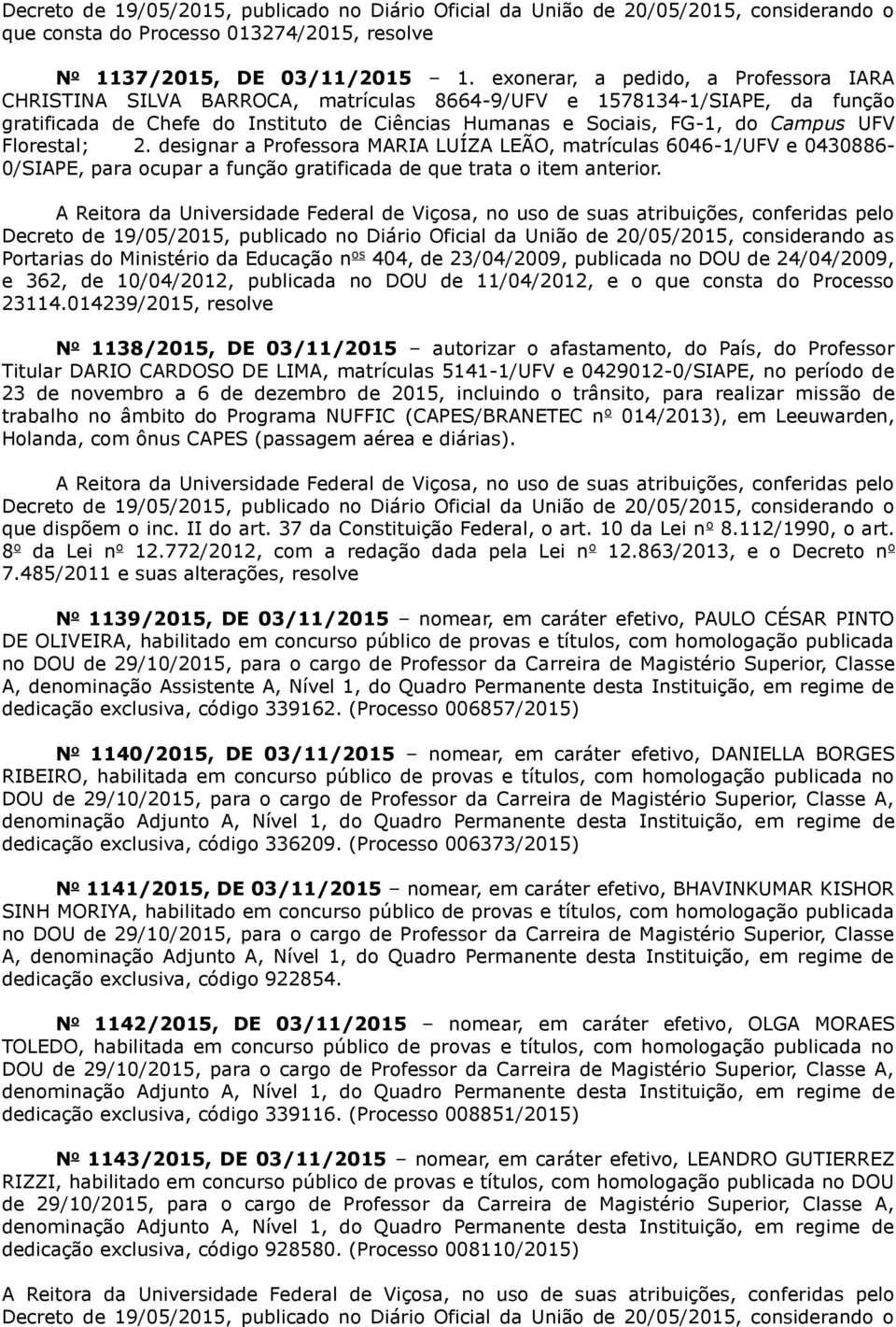 Florestal; 2. designar a Professora MARIA LUÍZA LEÃO, matrículas 6046-1/UFV e 0430886-0/SIAPE, para ocupar a função gratificada de que trata o item anterior.