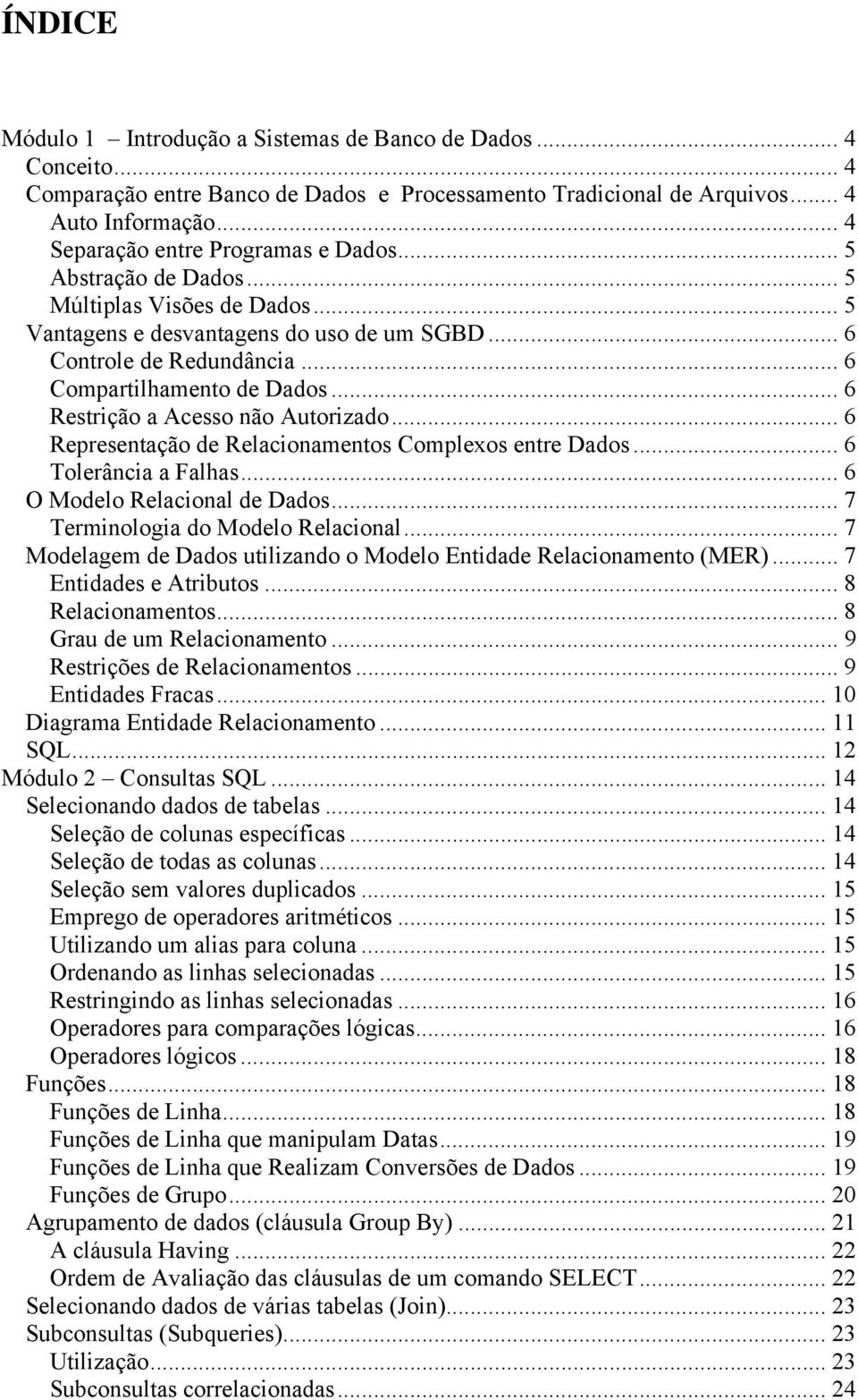 .. 6 Restrição a Acesso não Autorizado... 6 Representação de Relacionamentos Complexos entre Dados... 6 Tolerância a Falhas... 6 O Modelo Relacional de Dados... 7 Terminologia do Modelo Relacional.