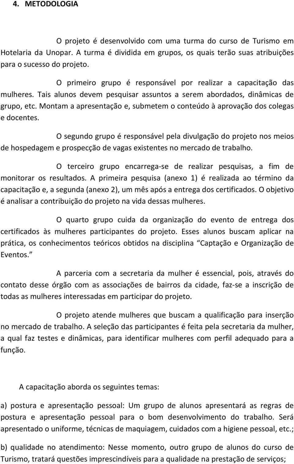 Montam a apresentação e, submetem o conteúdo à aprovação dos colegas e docentes.