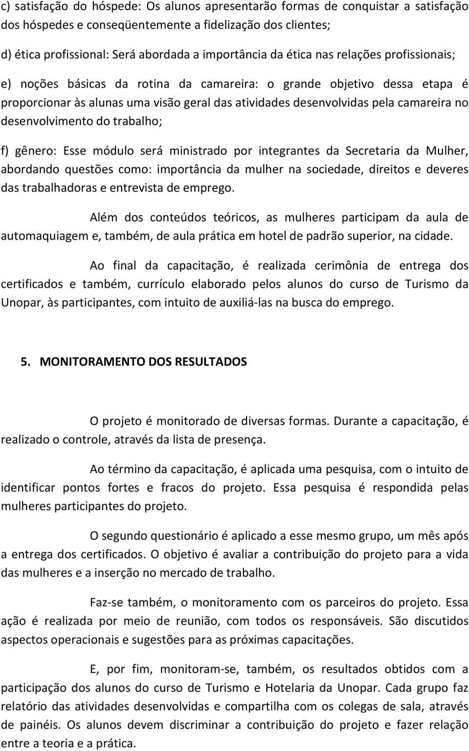 desenvolvimento do trabalho; f) gênero: Esse módulo será ministrado por integrantes da Secretaria da Mulher, abordando questões como: importância da mulher na sociedade, direitos e deveres das