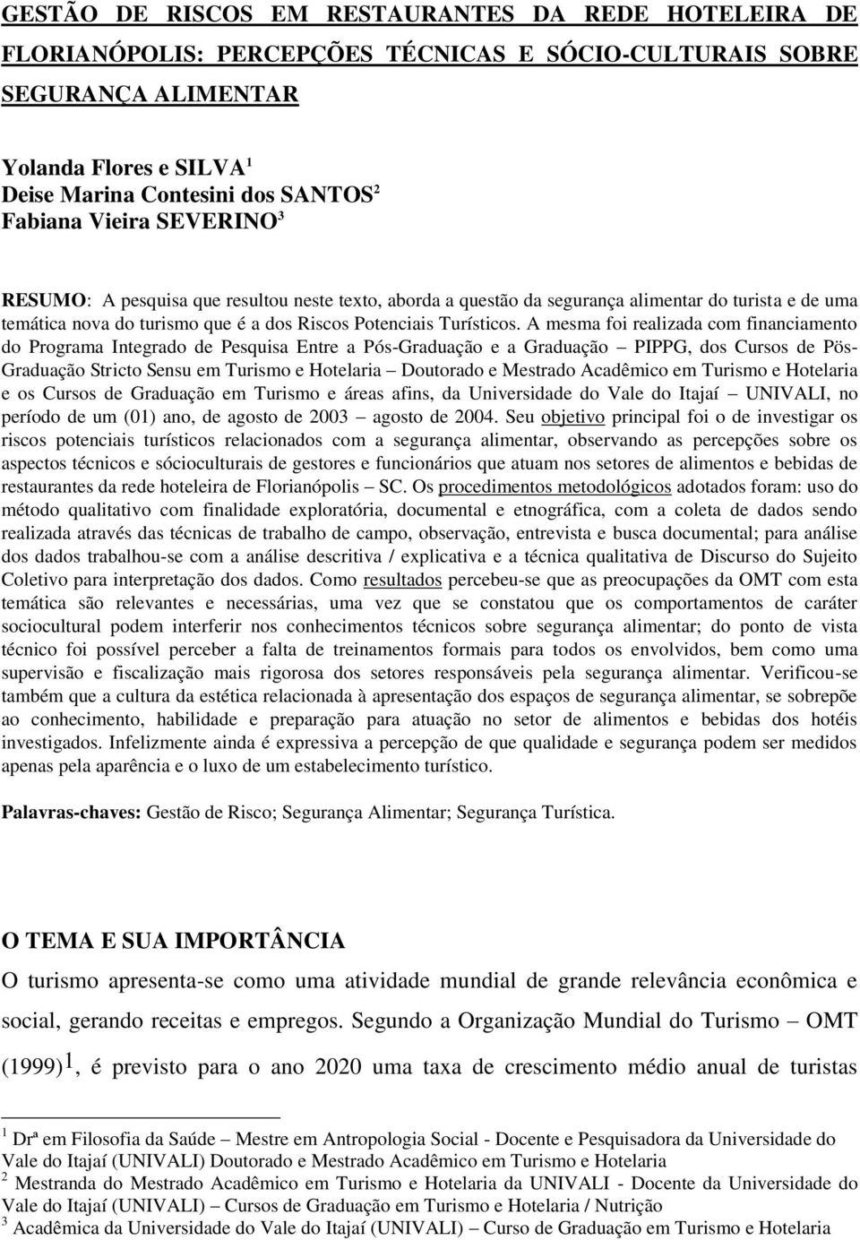 A mesma foi realizada com financiamento do Programa Integrado de Pesquisa Entre a Pós-Graduação e a Graduação PIPPG, dos Cursos de Pös- Graduação Stricto Sensu em Turismo e Hotelaria Doutorado e