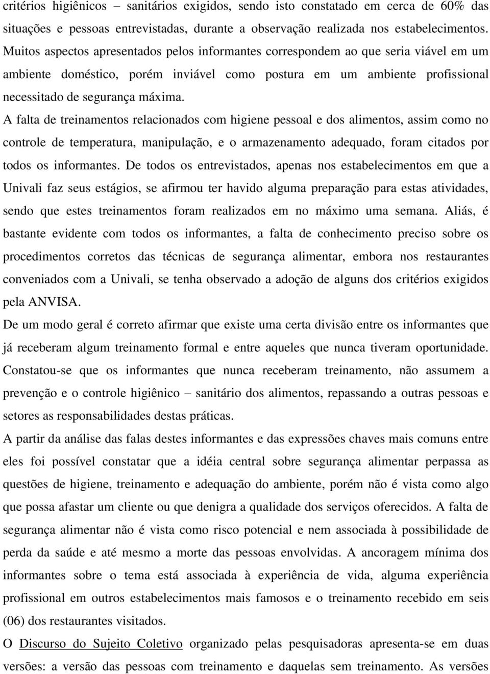 A falta de treinamentos relacionados com higiene pessoal e dos alimentos, assim como no controle de temperatura, manipulação, e o armazenamento adequado, foram citados por todos os informantes.