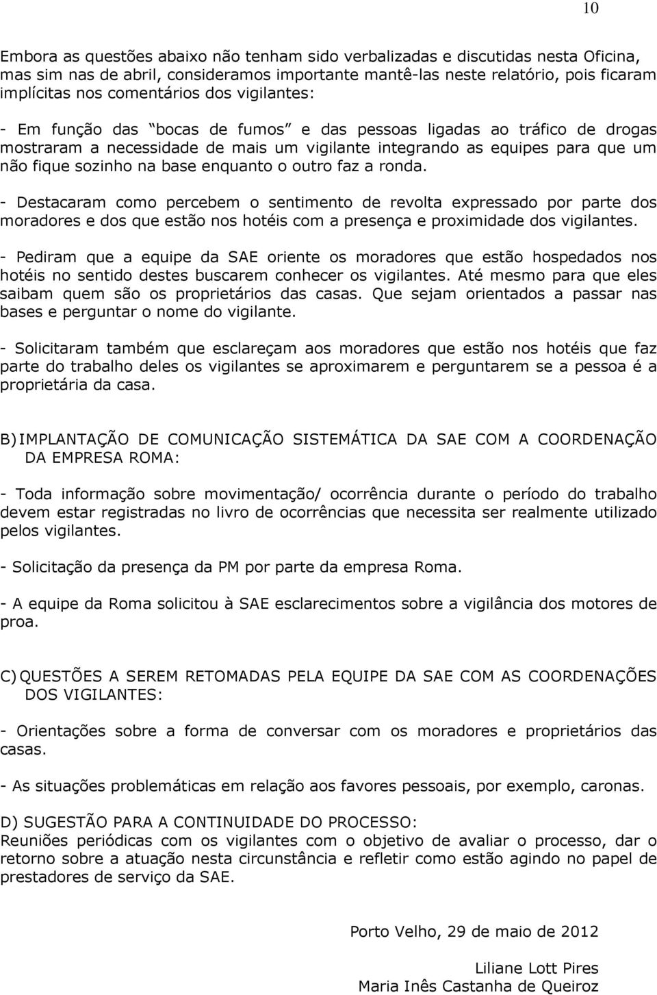 enquanto o outro faz a ronda. - Destacaram como percebem o sentimento de revolta expressado por parte dos moradores e dos que estão nos hotéis com a presença e proximidade dos vigilantes.