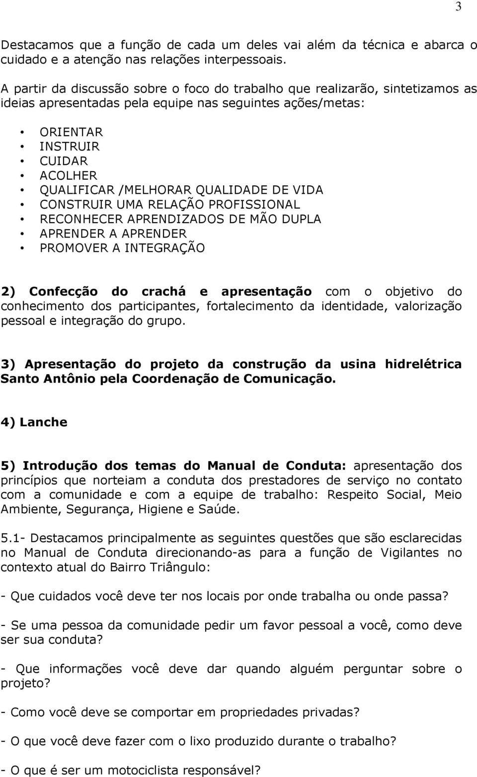 QUALIDADE DE VIDA CONSTRUIR UMA RELAÇÃO PROFISSIONAL RECONHECER APRENDIZADOS DE MÃO DUPLA APRENDER A APRENDER PROMOVER A INTEGRAÇÃO 2) Confecção do crachá e apresentação com o objetivo do