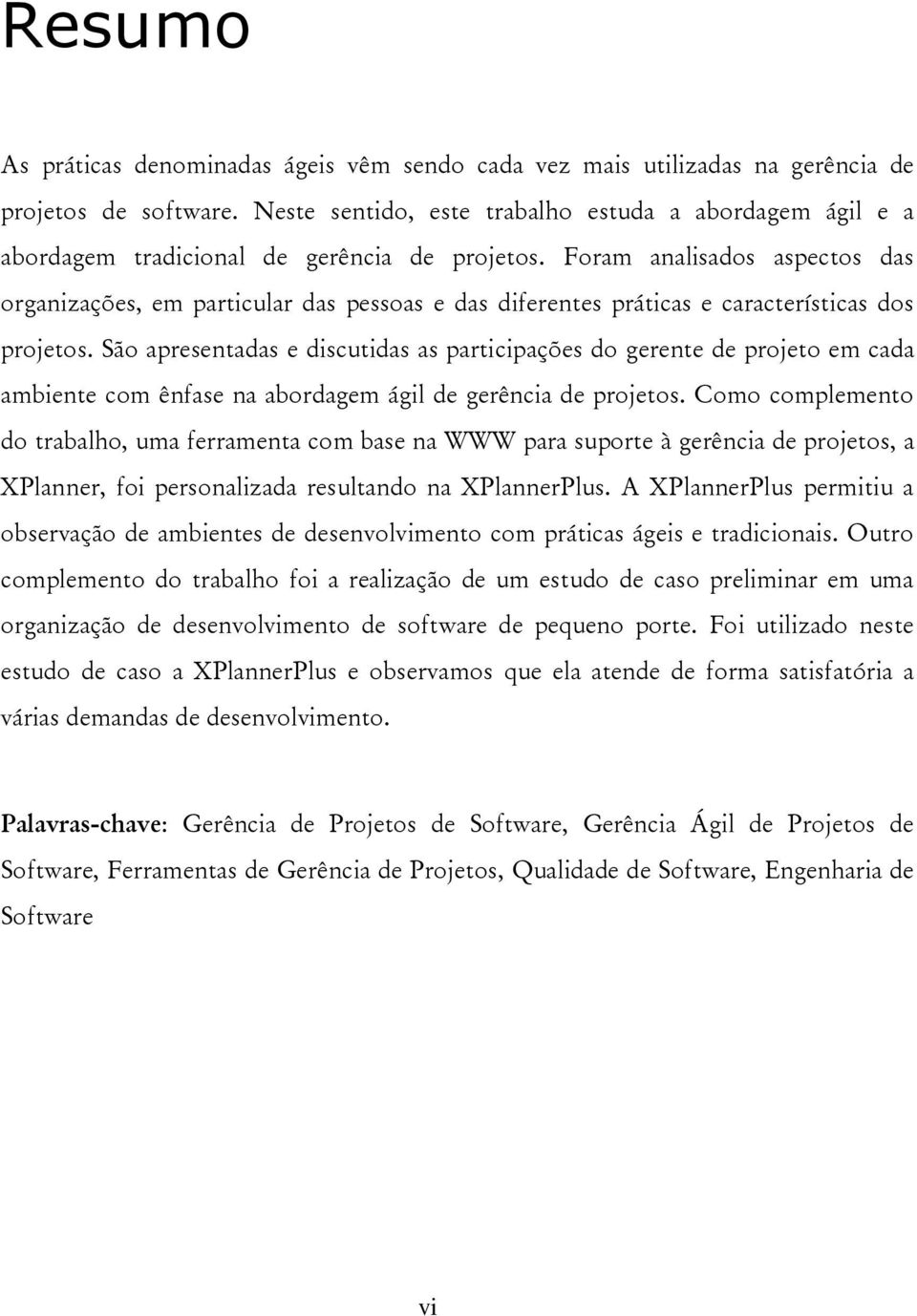 Foram analisados aspectos das organizações, em particular das pessoas e das diferentes práticas e características dos projetos.