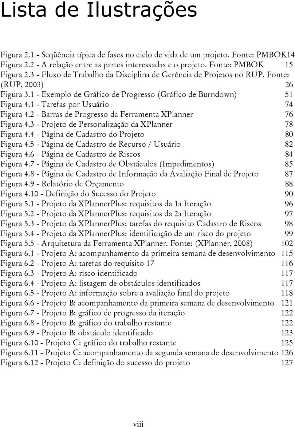 1 - Tarefas por Usuário 74 Figura 4.2 - Barras de Progresso da Ferramenta XPlanner 76 Figura 4.3 - Projeto de Personalização da XPlanner 78 Figura 4.4 - Página de Cadastro do Projeto 80 Figura 4.