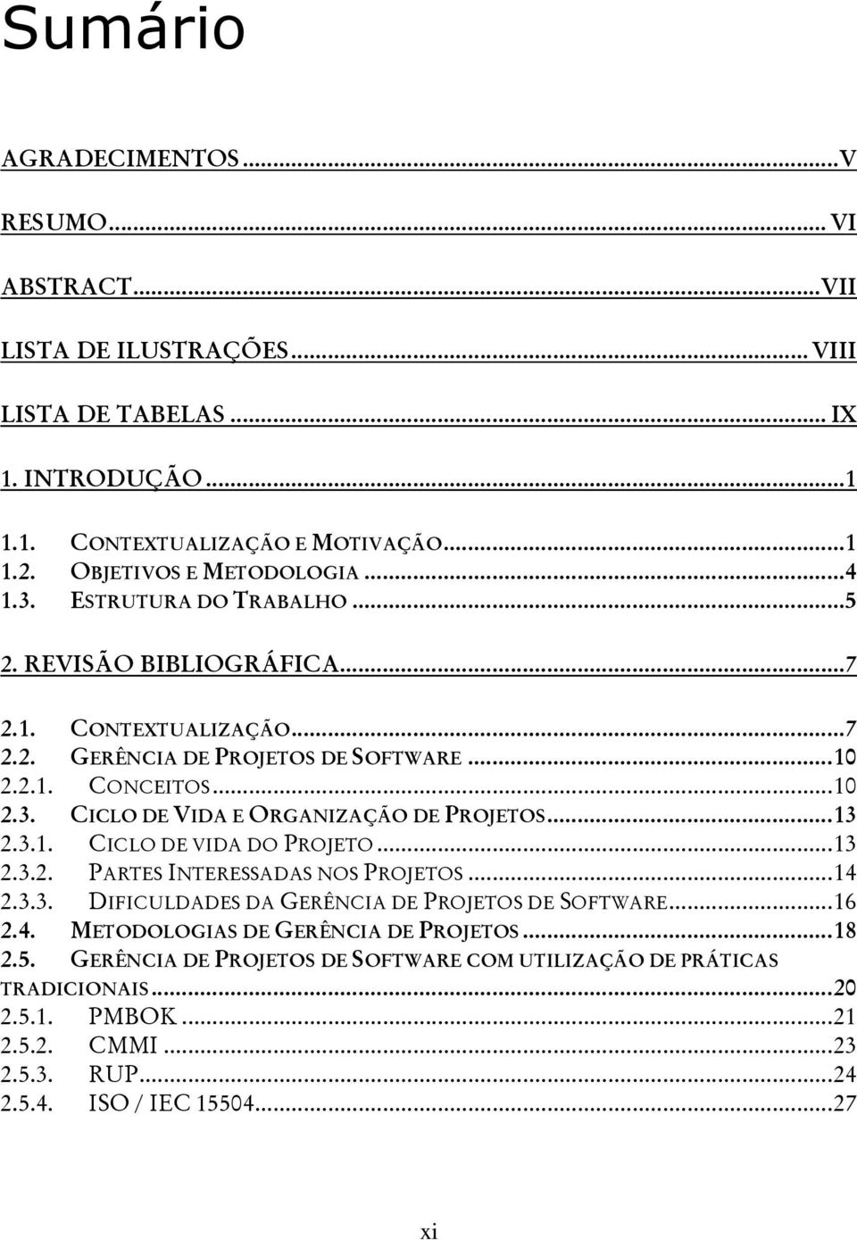 ..13 2.3.1. CICLO DE VIDA DO PROJETO...13 2.3.2. PARTES INTERESSADAS NOS PROJETOS...14 2.3.3. DIFICULDADES DA GERÊNCIA DE PROJETOS DE SOFTWARE...16 2.4. METODOLOGIAS DE GERÊNCIA DE PROJETOS.