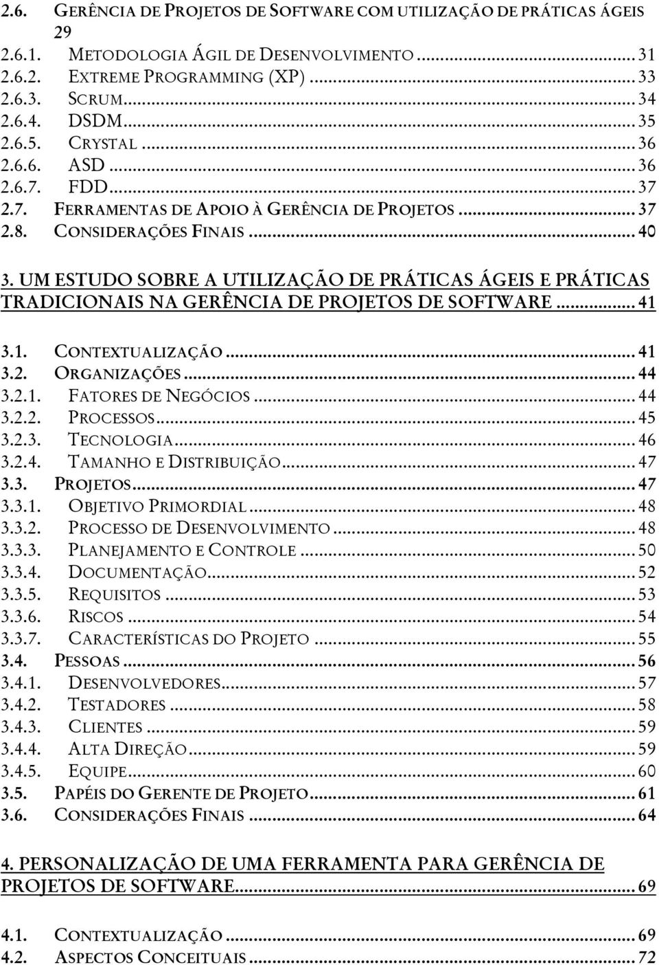 UM ESTUDO SOBRE A UTILIZAÇÃO DE PRÁTICAS ÁGEIS E PRÁTICAS TRADICIONAIS NA GERÊNCIA DE PROJETOS DE SOFTWARE... 41 3.1. CONTEXTUALIZAÇÃO... 41 3.2. ORGANIZAÇÕES... 44 3.2.1. FATORES DE NEGÓCIOS... 44 3.2.2. PROCESSOS.