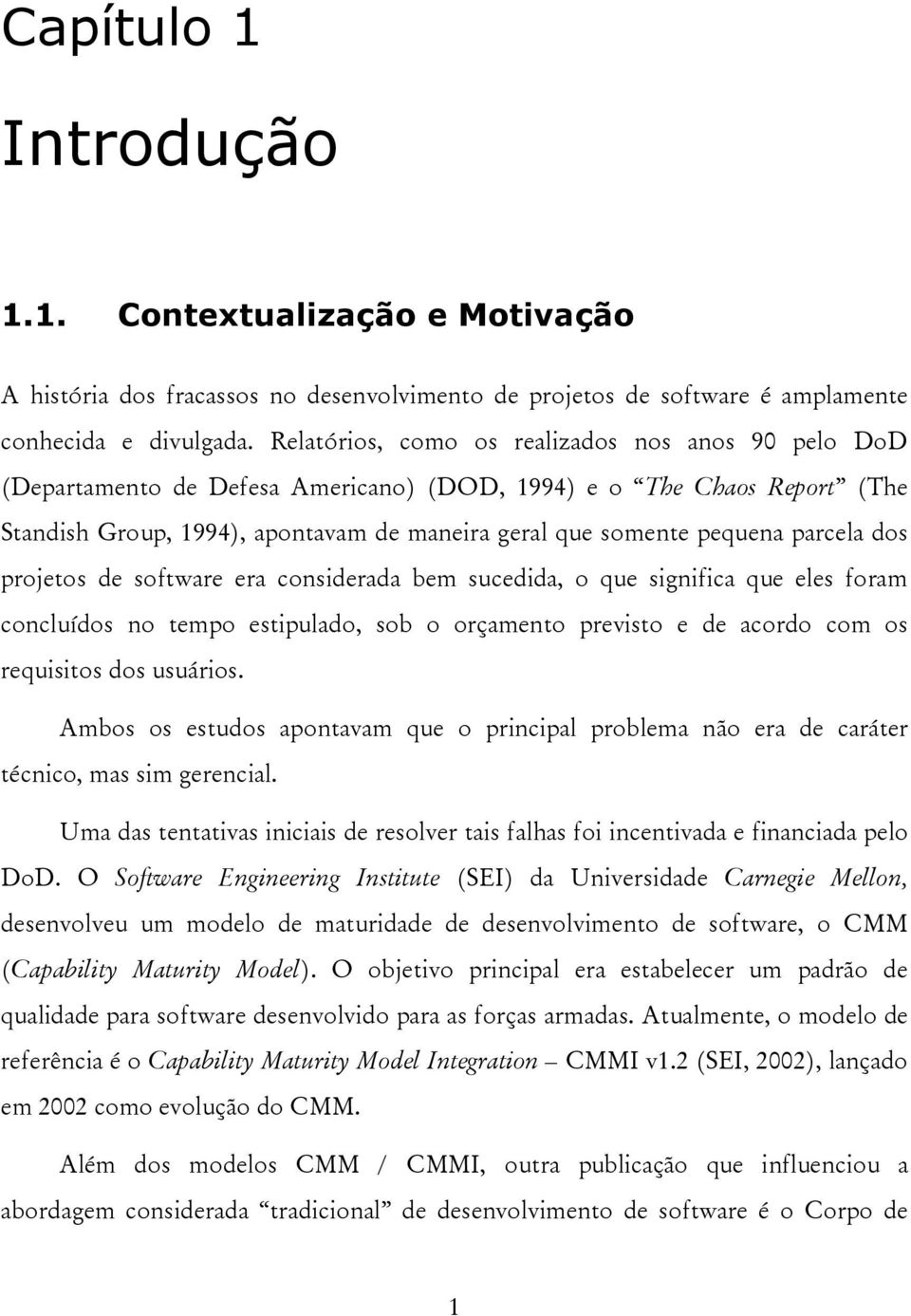 parcela dos projetos de software era considerada bem sucedida, o que significa que eles foram concluídos no tempo estipulado, sob o orçamento previsto e de acordo com os requisitos dos usuários.