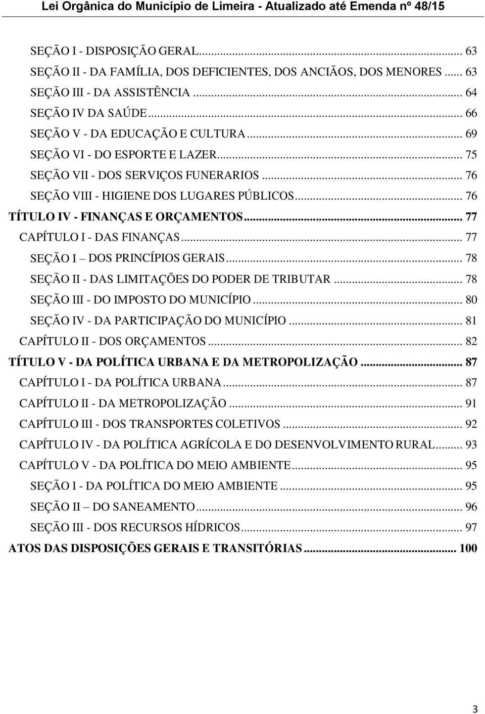 .. 77 SEÇÃO I DOS PRINCÍPIOS GERAIS... 78 SEÇÃO II - DAS LIMITAÇÕES DO PODER DE TRIBUTAR... 78 SEÇÃO III - DO IMPOSTO DO MUNICÍPIO... 80 SEÇÃO IV - DA PARTICIPAÇÃO DO MUNICÍPIO.