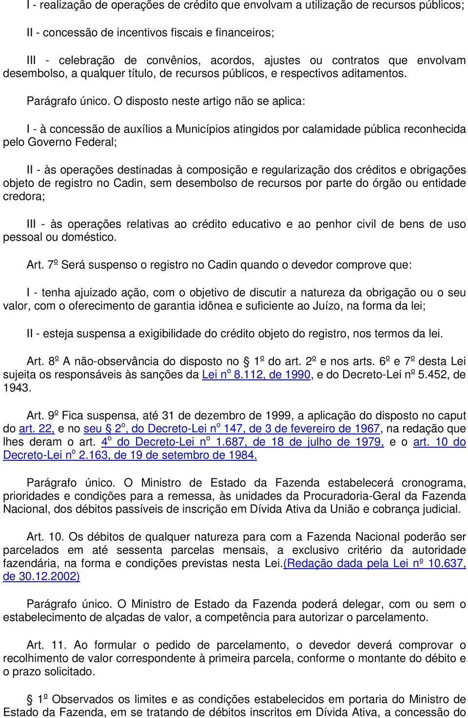 O disposto neste artigo não se aplica: I - à concessão de auxílios a Municípios atingidos por calamidade pública reconhecida pelo Governo Federal; II - às operações destinadas à composição e