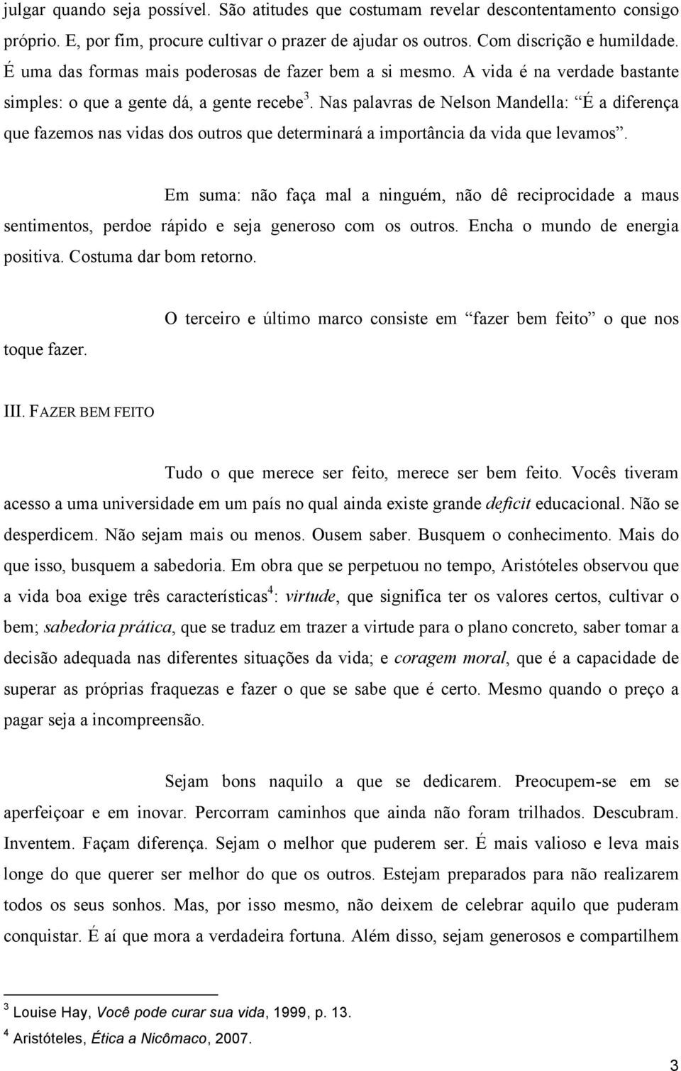 Nas palavras de Nelson Mandella: É a diferença que fazemos nas vidas dos outros que determinará a importância da vida que levamos.