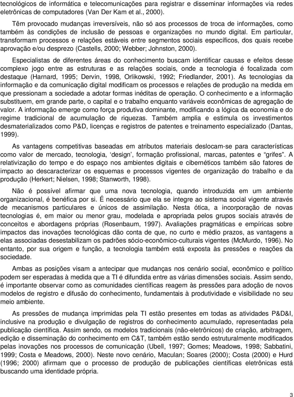 Em particular, transformam processos e relações estáveis entre segmentos sociais específicos, dos quais recebe aprovação e/ou desprezo (Castells, 2000; Webber; Johnston, 2000).