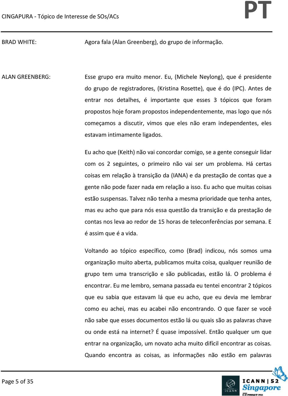 independentes, eles estavam intimamente ligados. Eu acho que (Keith) não vai concordar comigo, se a gente conseguir lidar com os 2 seguintes, o primeiro não vai ser um problema.