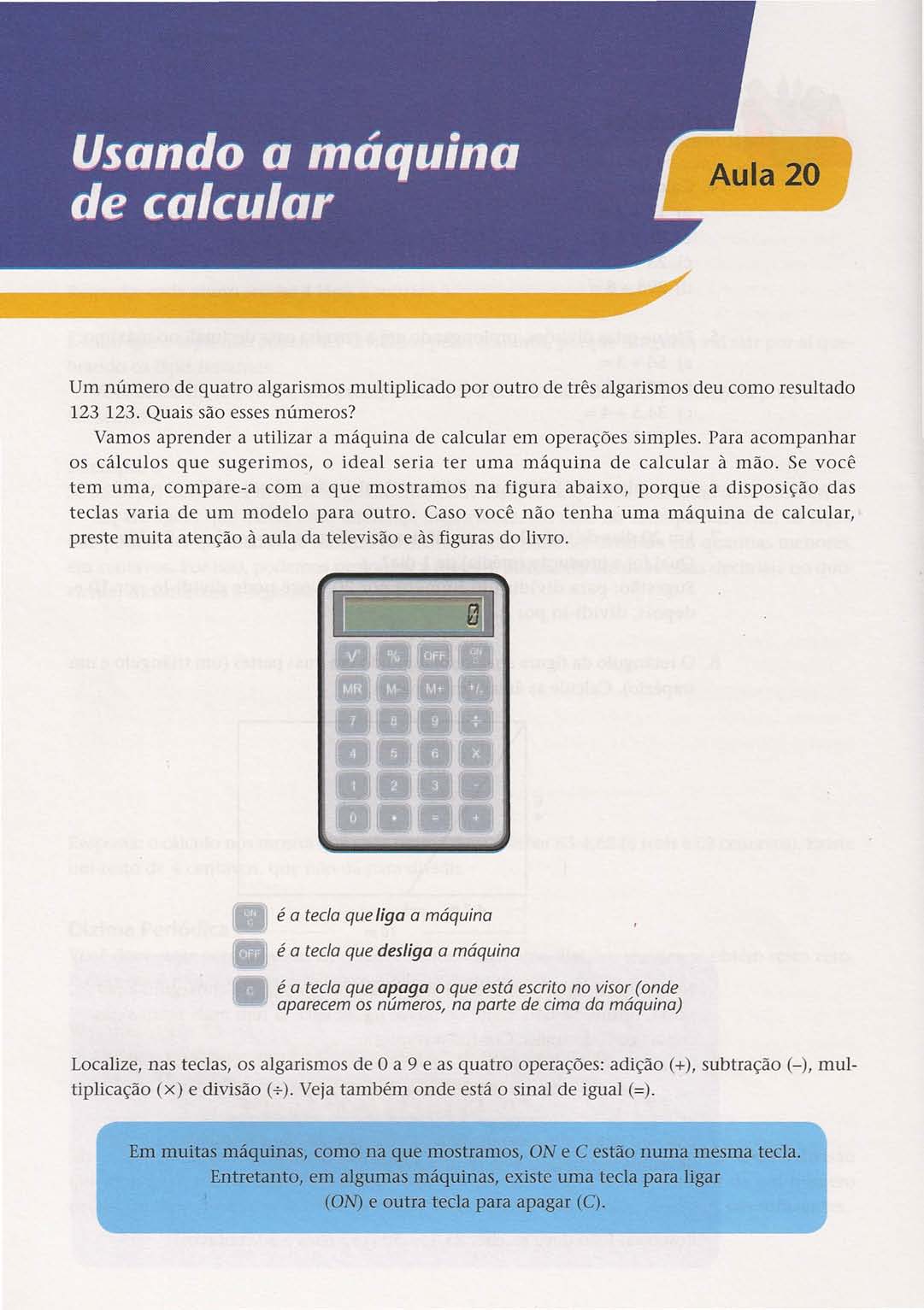 Um número de quatro algarismos multiplicado por outro de três algarismos deu como resultado 123 123. Quais são esses números? Vamos aprender a utilizar a máquina de calcular em operações simples.