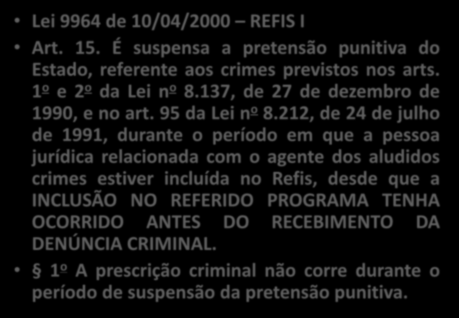 Lei 9964 de 10/04/2000 REFIS I Art. 15. É suspensa a pretensão punitiva do Estado, referente aos crimes previstos nos arts. 1 o e 2 o da Lei n o 8.137, de 27 de dezembro de 1990, e no art.