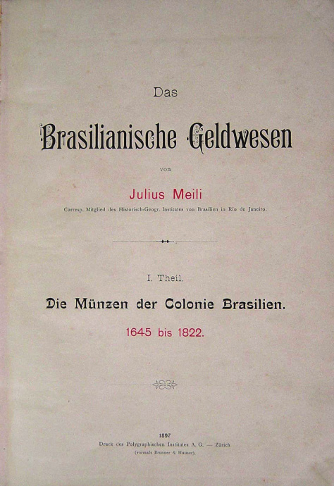 O NUMISMATA JULIUS MEILI O livro de Julius Meili, O Meio Circulante no Brasil, composto por dois volumes, foi escrito em alemão e impresso em Zürich, abrangendo os seguintes períodos: Parte 1 AS