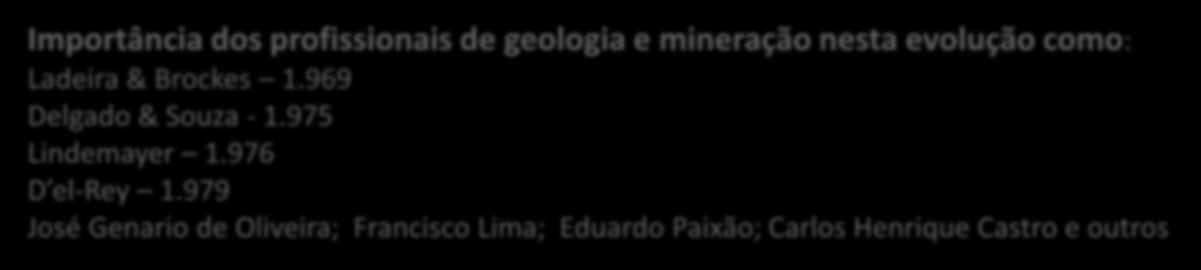3. Evolução do Conhecimento Geológico Importância dos profissionais de geologia e mineração nesta evolução como: Ladeira & Brockes 1.969 Delgado & Souza - 1.975 Lindemayer 1.976 D el-rey 1.