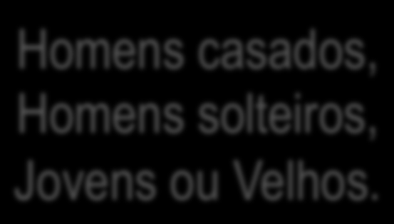 Homens casados, Homens solteiros, Jovens ou Velhos.