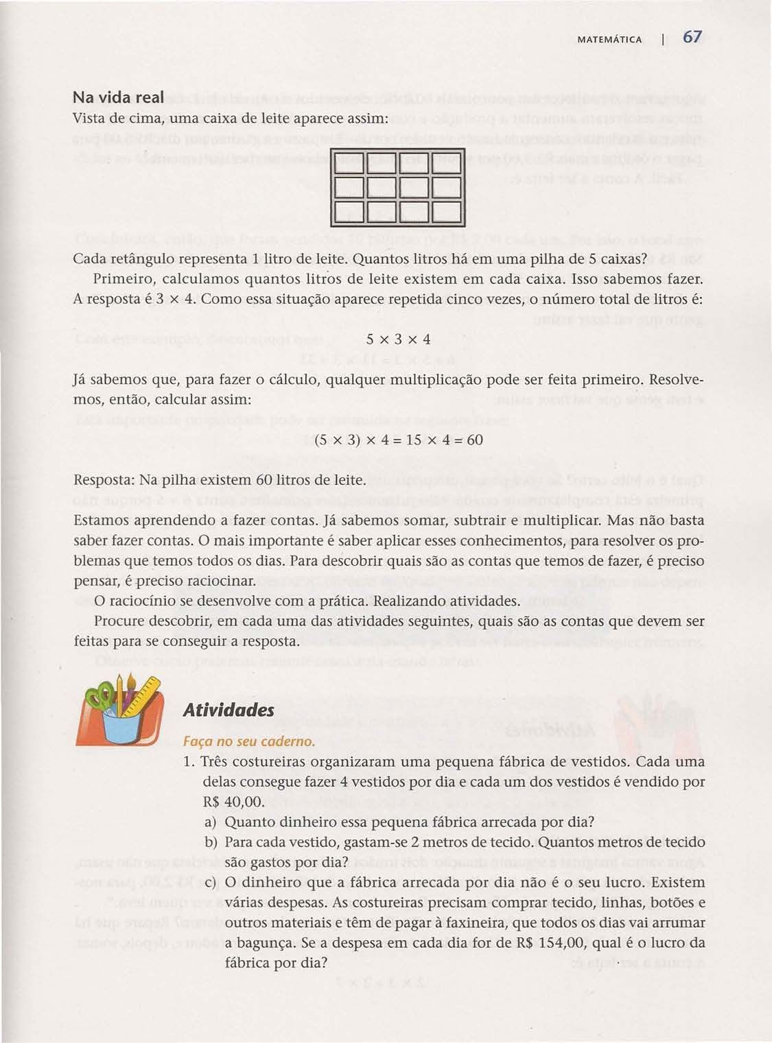 MATEMÁTICA 67 Na vida real Vista de cima, uma caixa de leite aparece assim: DDDD DDDD DDDD Cada retângulo representa 1 litro de leite. Quantos litros há em uma pilha de 5 caixas?