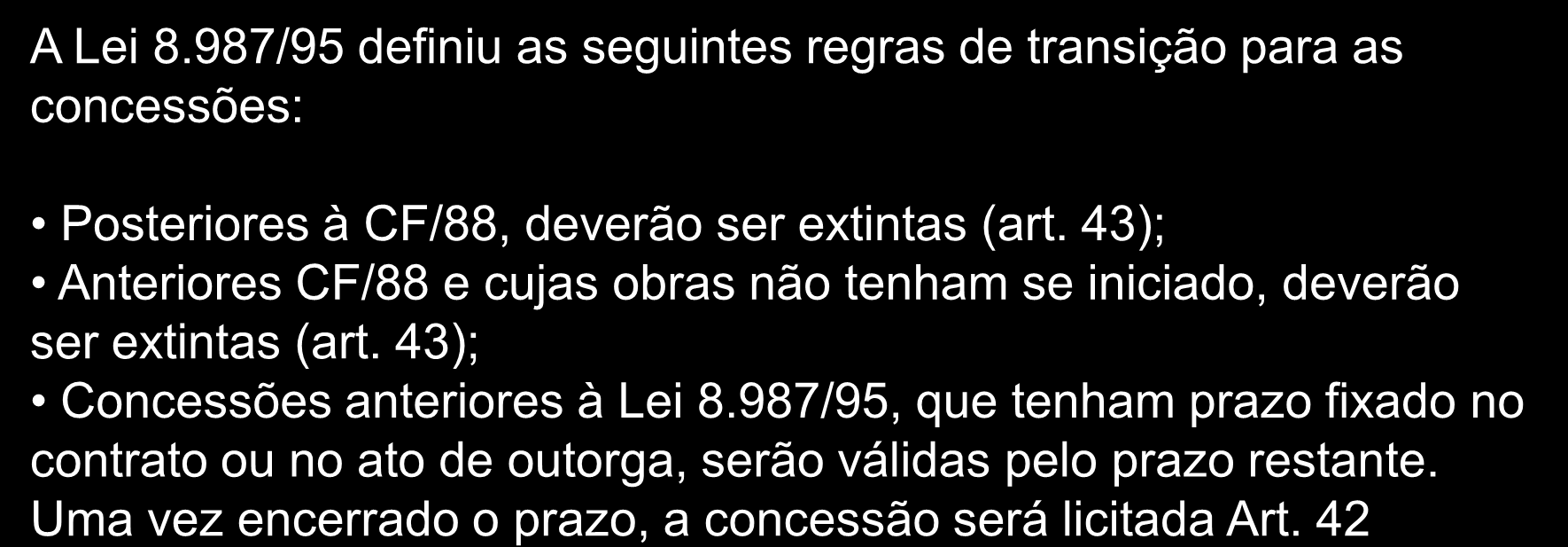 Lei 8987/95 das Concessões Fim do princípio da justa remuneração A Lei 8.987/95 definiu as seguintes regras de transição para as concessões: Posteriores à CF/88, deverão ser extintas (art.