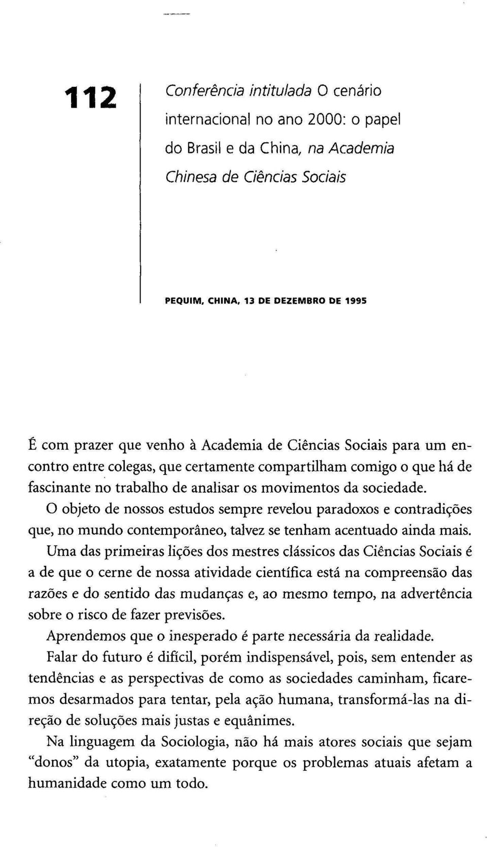 os movimentos da sociedade. O objeto de nossos estudos sempre revelou paradoxos e contradições que, no mundo contemporâneo, talvez se tenham acentuado ainda mais.