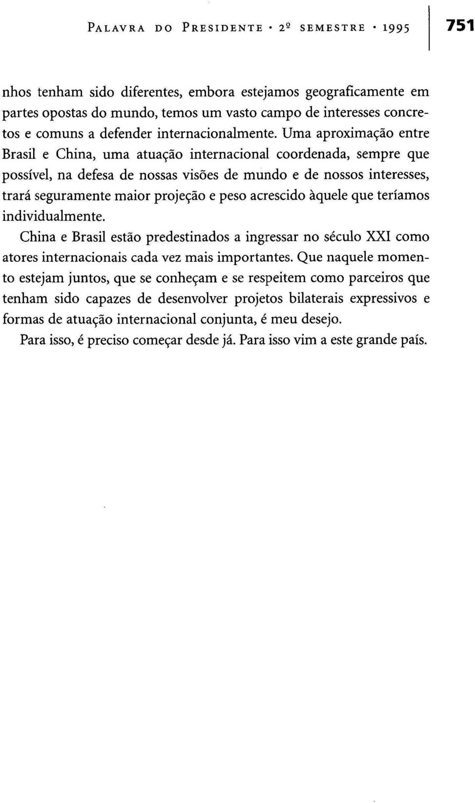 Uma aproximação entre Brasil e China, uma atuação internacional coordenada, sempre que possível, na defesa de nossas visões de mundo e de nossos interesses, trará seguramente maior projeção e peso