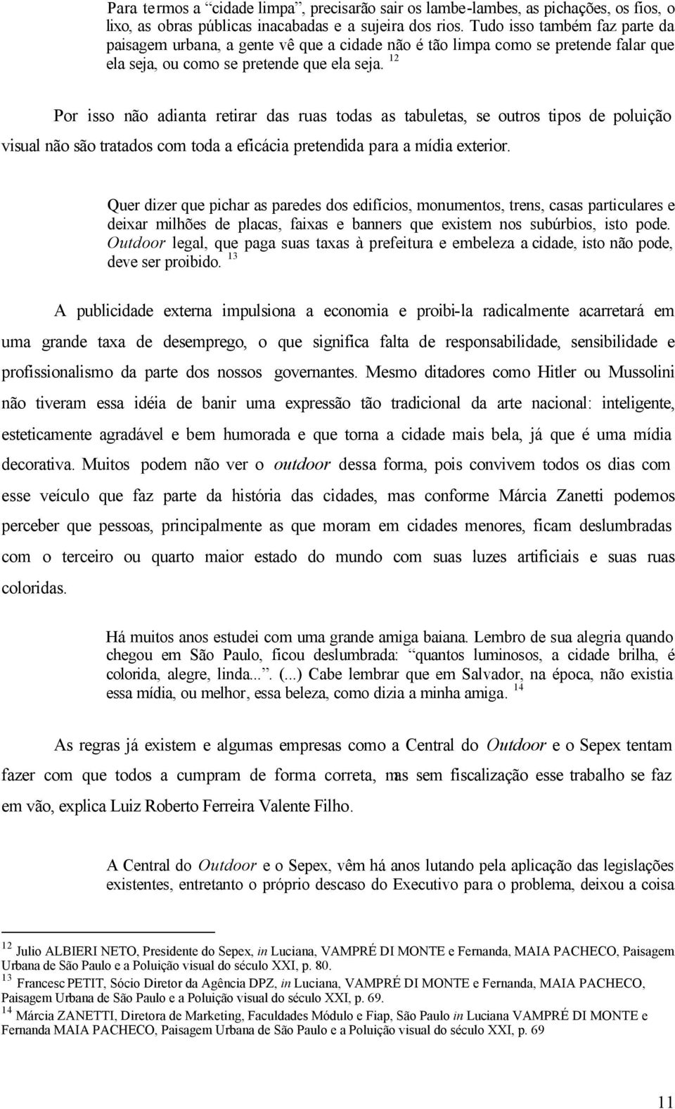 12 Por isso não adianta retirar das ruas todas as tabuletas, se outros tipos de poluição visual não são tratados com toda a eficácia pretendida para a mídia exterior.