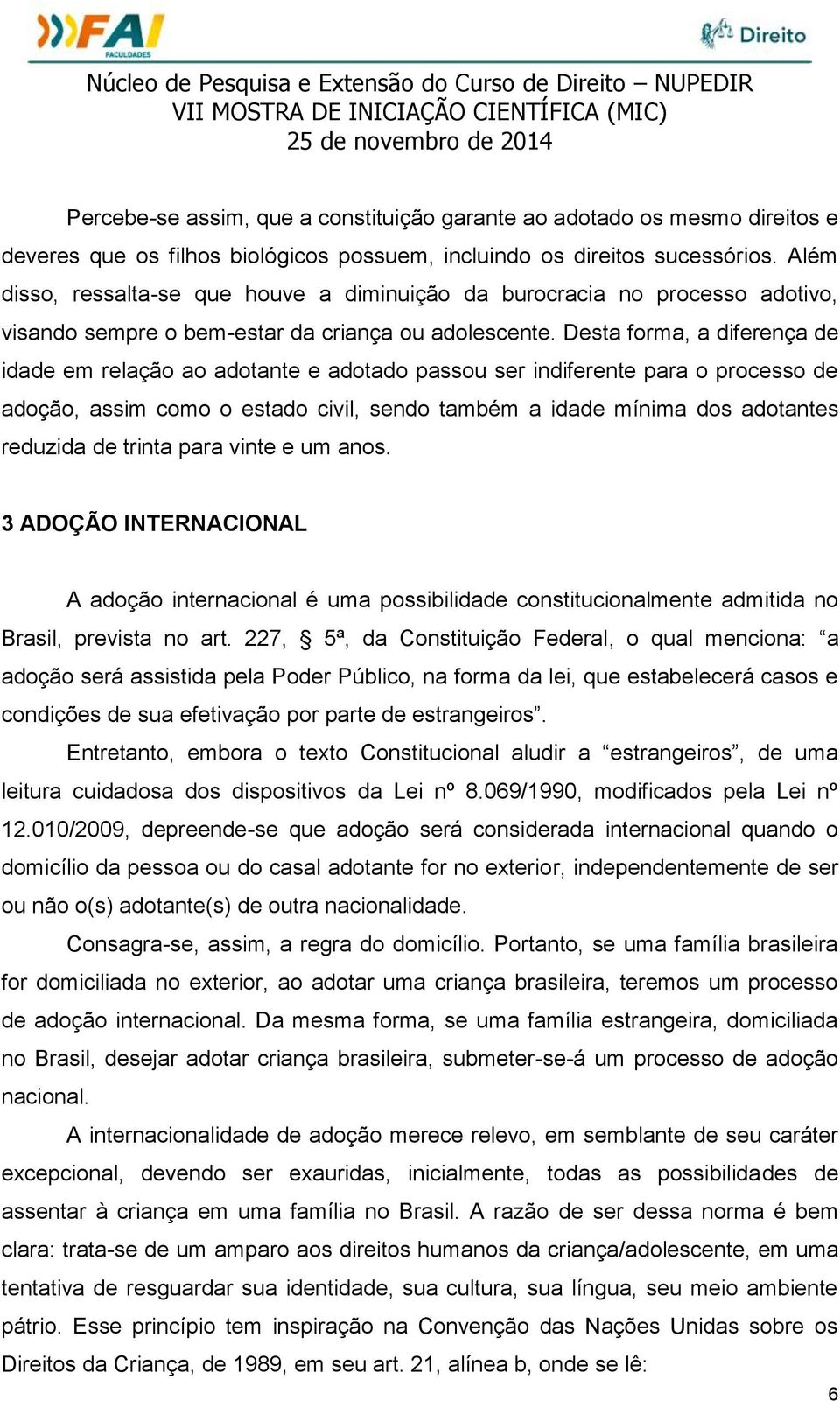 Desta forma, a diferença de idade em relação ao adotante e adotado passou ser indiferente para o processo de adoção, assim como o estado civil, sendo também a idade mínima dos adotantes reduzida de