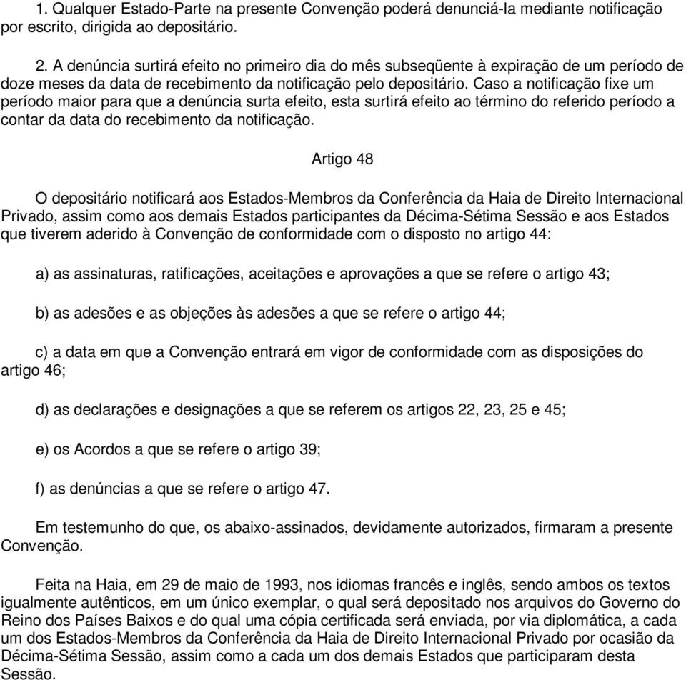 Caso a notificação fixe um período maior para que a denúncia surta efeito, esta surtirá efeito ao término do referido período a contar da data do recebimento da notificação.