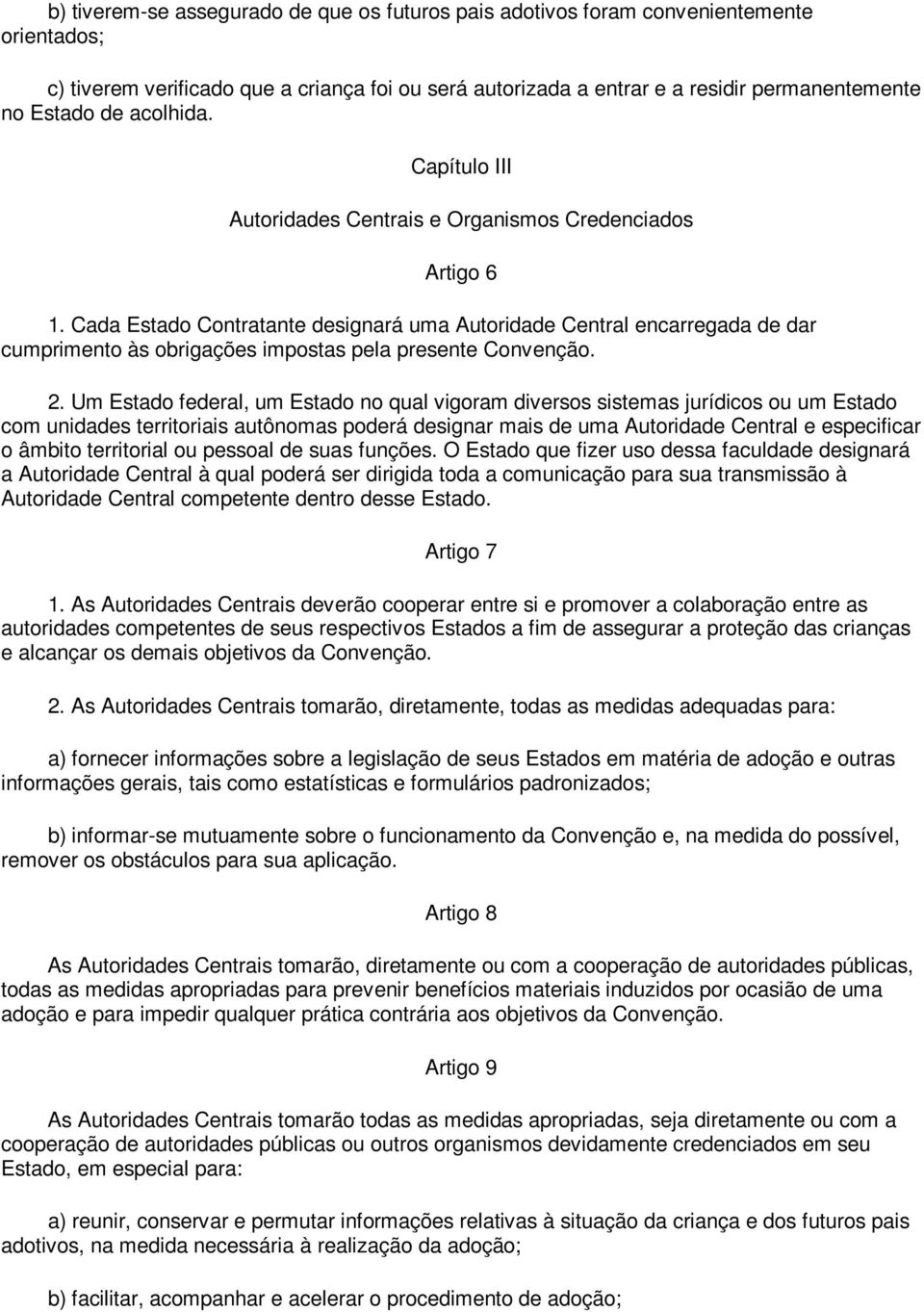 Cada Estado Contratante designará uma Autoridade Central encarregada de dar cumprimento às obrigações impostas pela presente Convenção. 2.